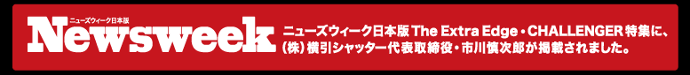 ニューズウィーク日本版 The Extra Edge・CHALLENGER特集に株式会社横引シャッター代表取締役・市川慎次郎が掲載されました。