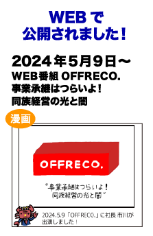 WEBで公開されました!　2024/5/9～ WEB番組 OFFRECO. 事業承継はつらいよ！同族経営の光と闇